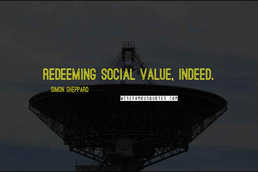 Simon Sheppard Quotes: Redeeming social value, indeed.