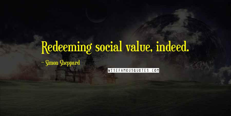 Simon Sheppard Quotes: Redeeming social value, indeed.