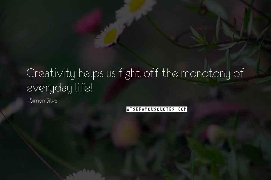 Simon Silva Quotes: Creativity helps us fight off the monotony of everyday life!