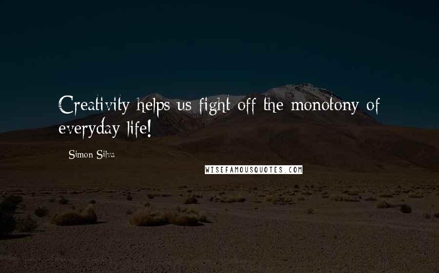 Simon Silva Quotes: Creativity helps us fight off the monotony of everyday life!