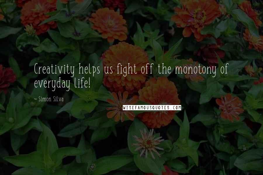Simon Silva Quotes: Creativity helps us fight off the monotony of everyday life!