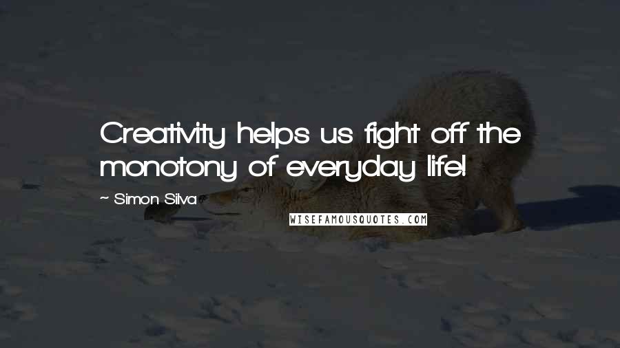 Simon Silva Quotes: Creativity helps us fight off the monotony of everyday life!