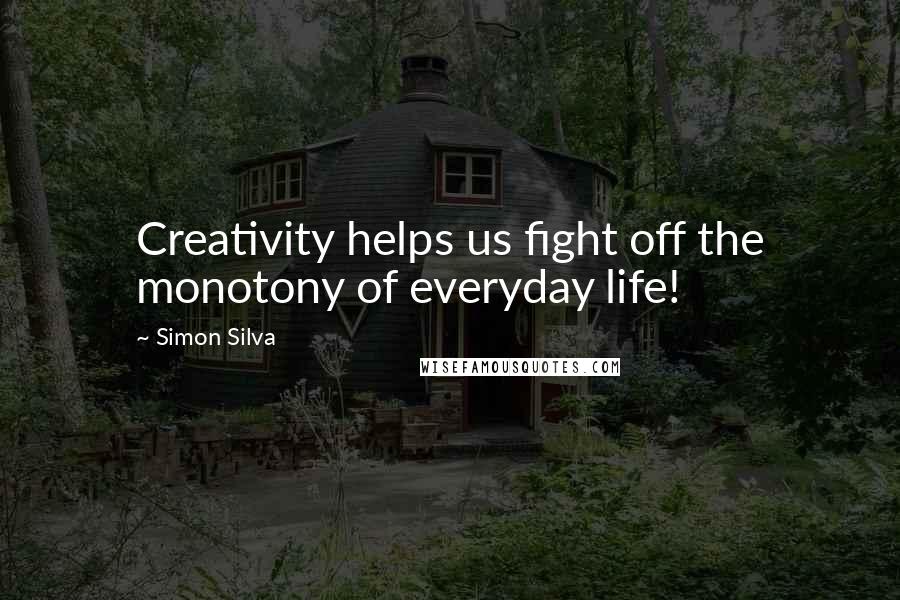 Simon Silva Quotes: Creativity helps us fight off the monotony of everyday life!