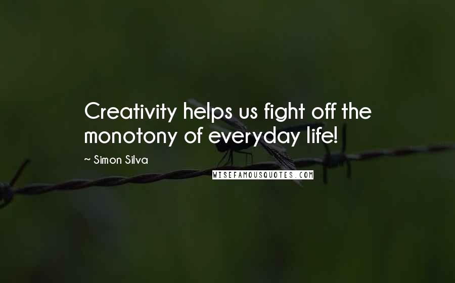 Simon Silva Quotes: Creativity helps us fight off the monotony of everyday life!