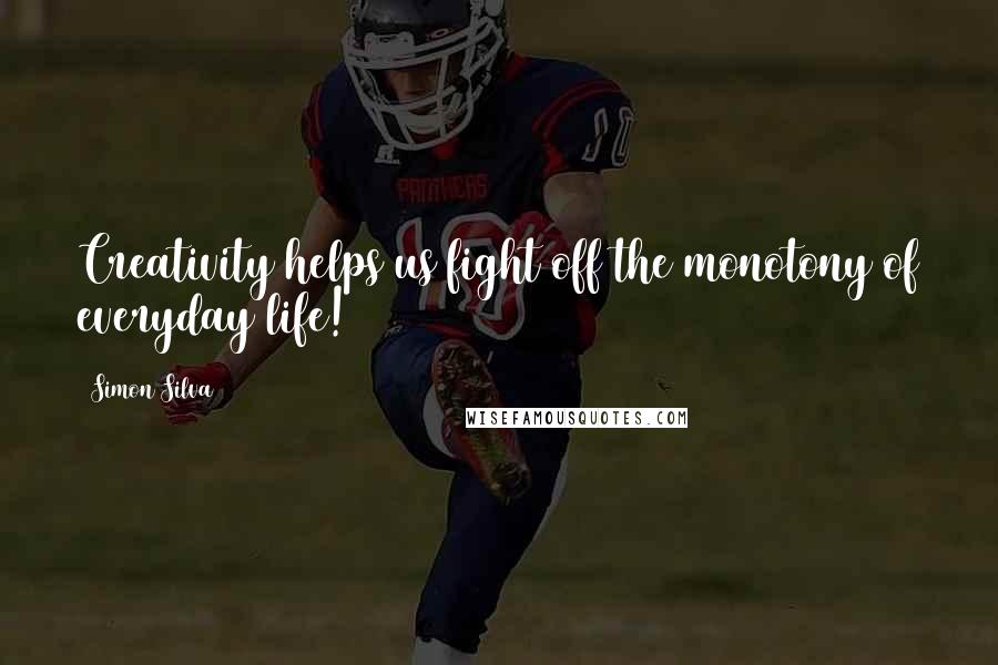 Simon Silva Quotes: Creativity helps us fight off the monotony of everyday life!