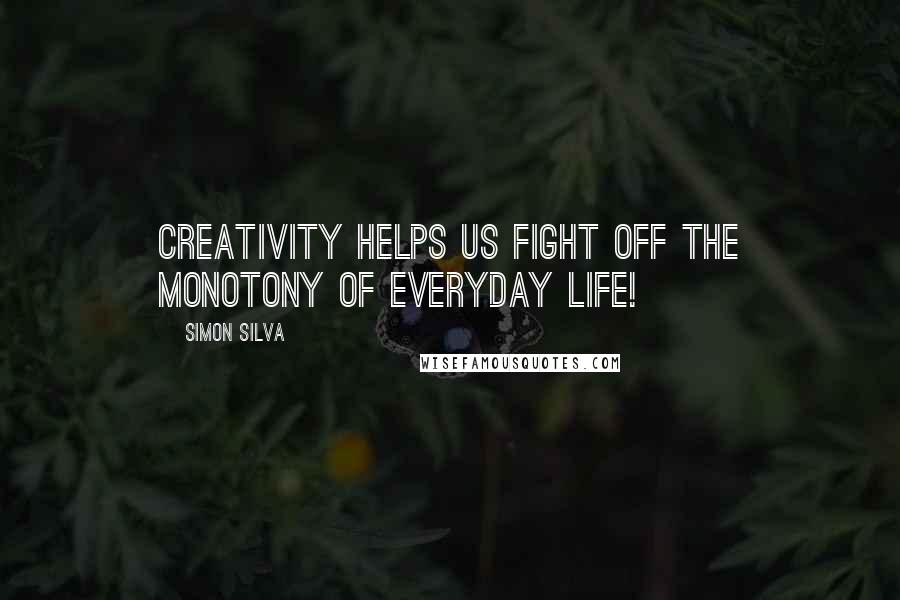 Simon Silva Quotes: Creativity helps us fight off the monotony of everyday life!