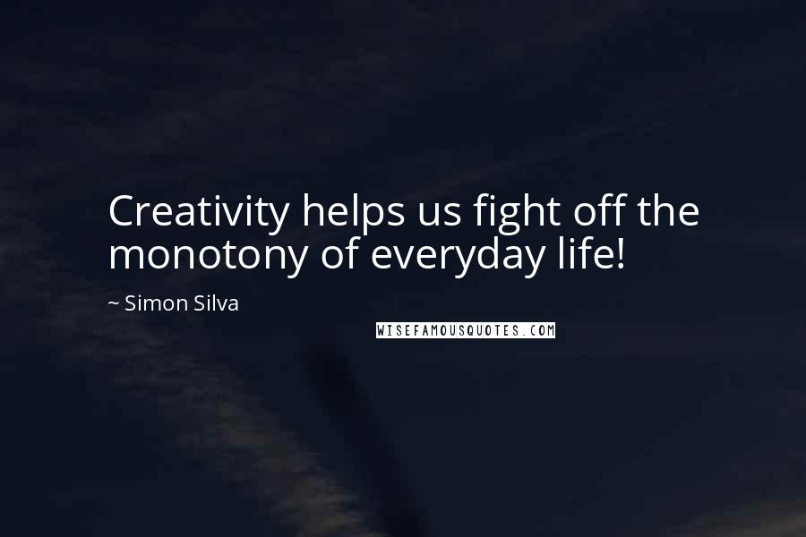 Simon Silva Quotes: Creativity helps us fight off the monotony of everyday life!