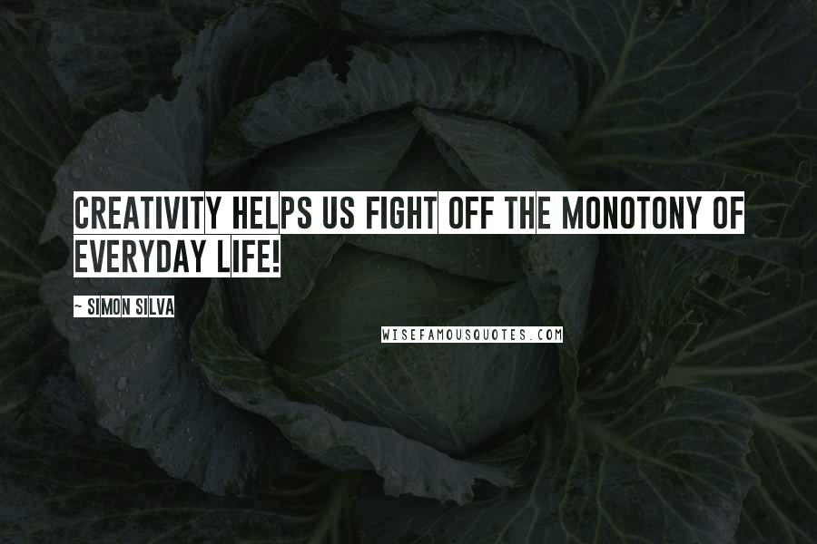 Simon Silva Quotes: Creativity helps us fight off the monotony of everyday life!