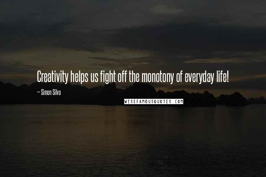 Simon Silva Quotes: Creativity helps us fight off the monotony of everyday life!