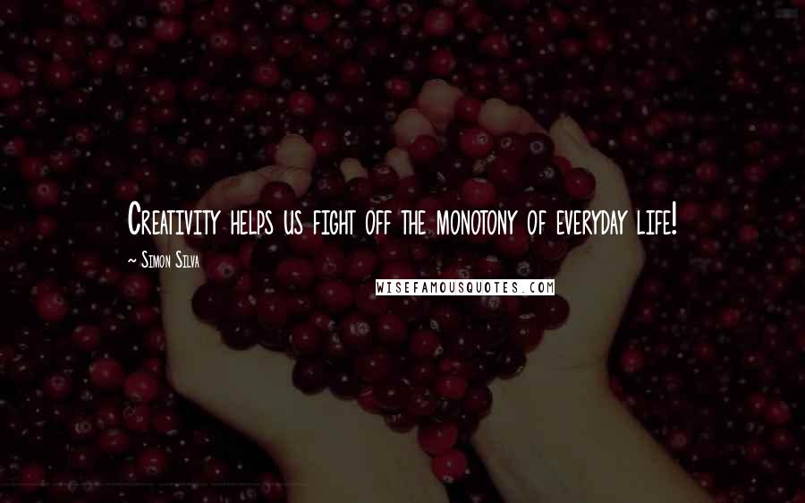 Simon Silva Quotes: Creativity helps us fight off the monotony of everyday life!