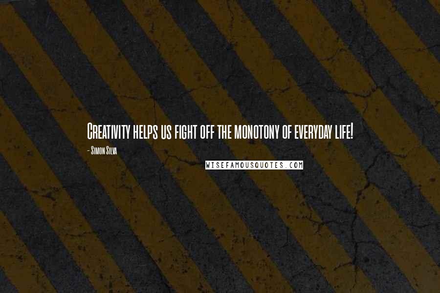 Simon Silva Quotes: Creativity helps us fight off the monotony of everyday life!