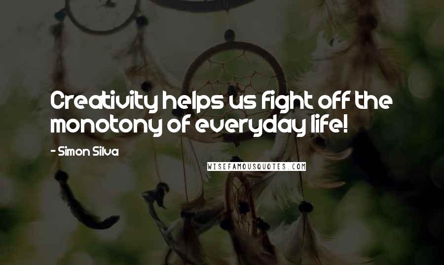 Simon Silva Quotes: Creativity helps us fight off the monotony of everyday life!