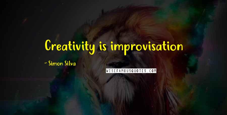 Simon Silva Quotes: Creativity is improvisation