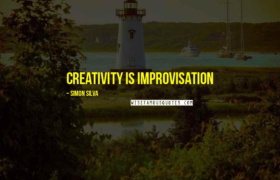 Simon Silva Quotes: Creativity is improvisation