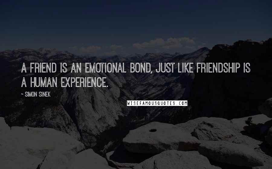 Simon Sinek Quotes: A friend is an emotional bond, just like friendship is a human experience.