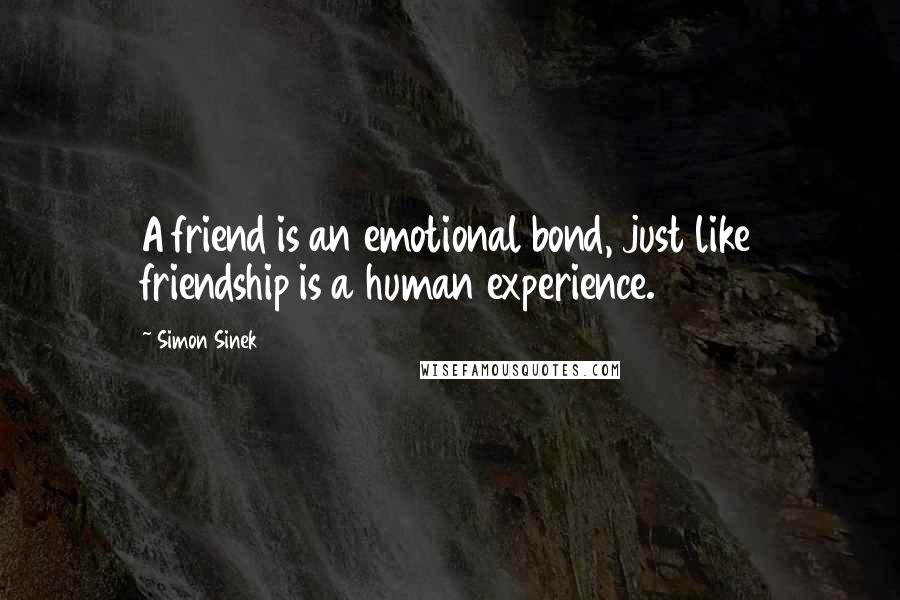 Simon Sinek Quotes: A friend is an emotional bond, just like friendship is a human experience.