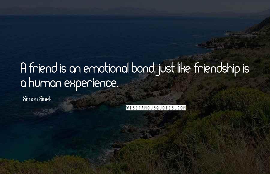 Simon Sinek Quotes: A friend is an emotional bond, just like friendship is a human experience.