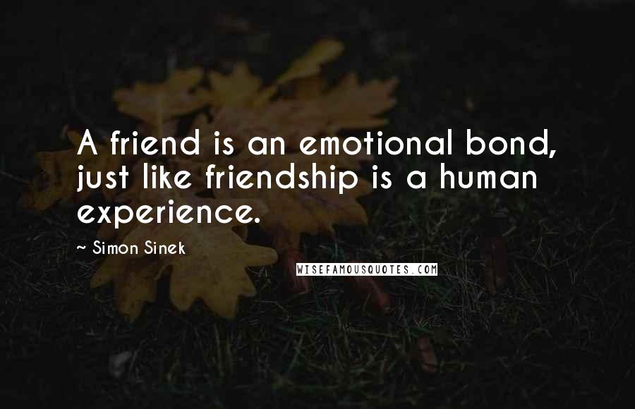 Simon Sinek Quotes: A friend is an emotional bond, just like friendship is a human experience.