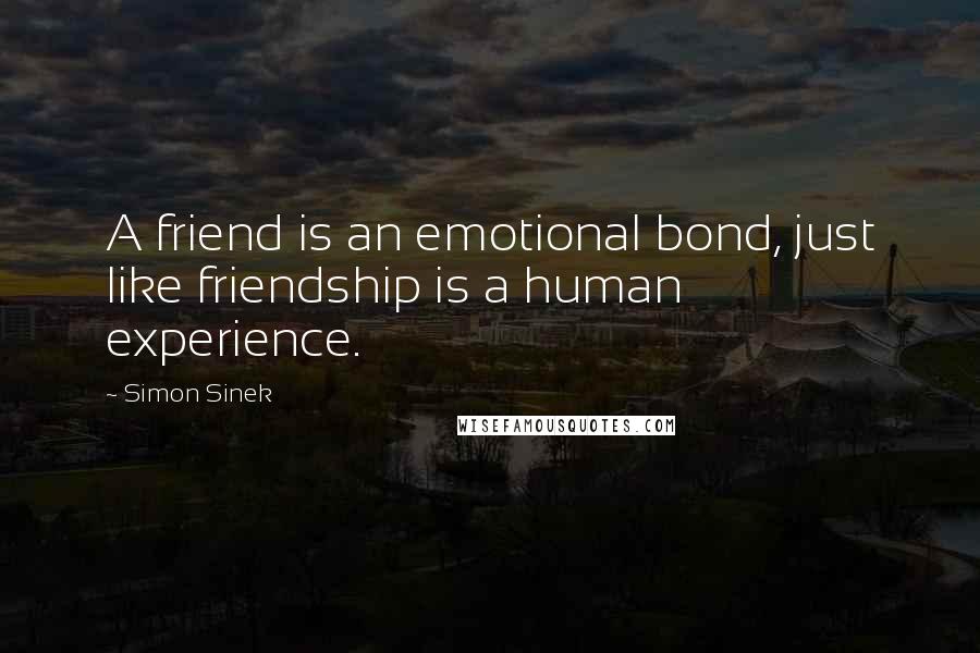 Simon Sinek Quotes: A friend is an emotional bond, just like friendship is a human experience.