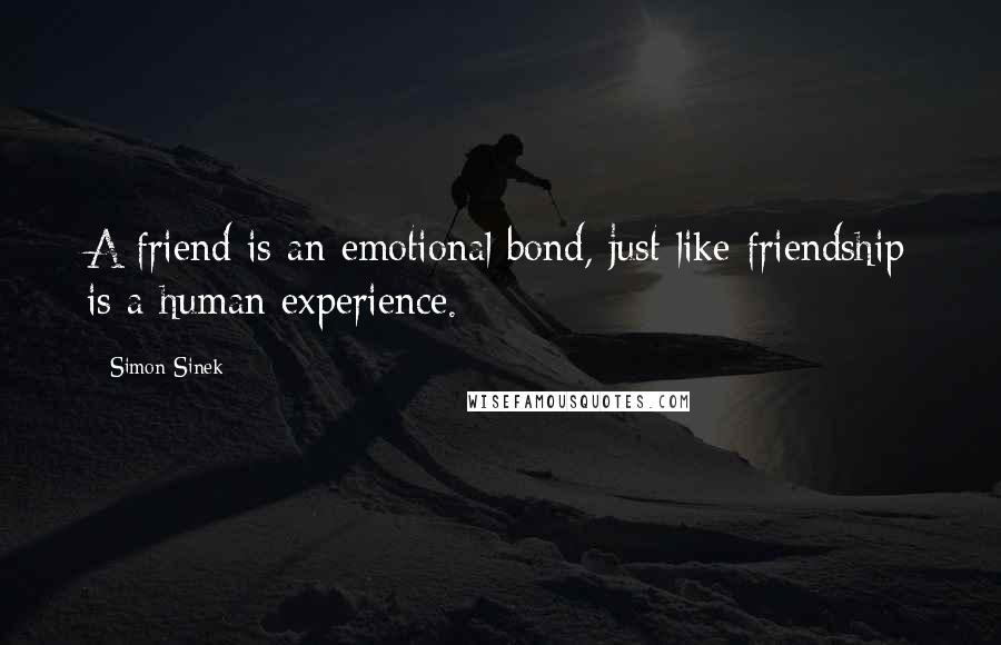 Simon Sinek Quotes: A friend is an emotional bond, just like friendship is a human experience.