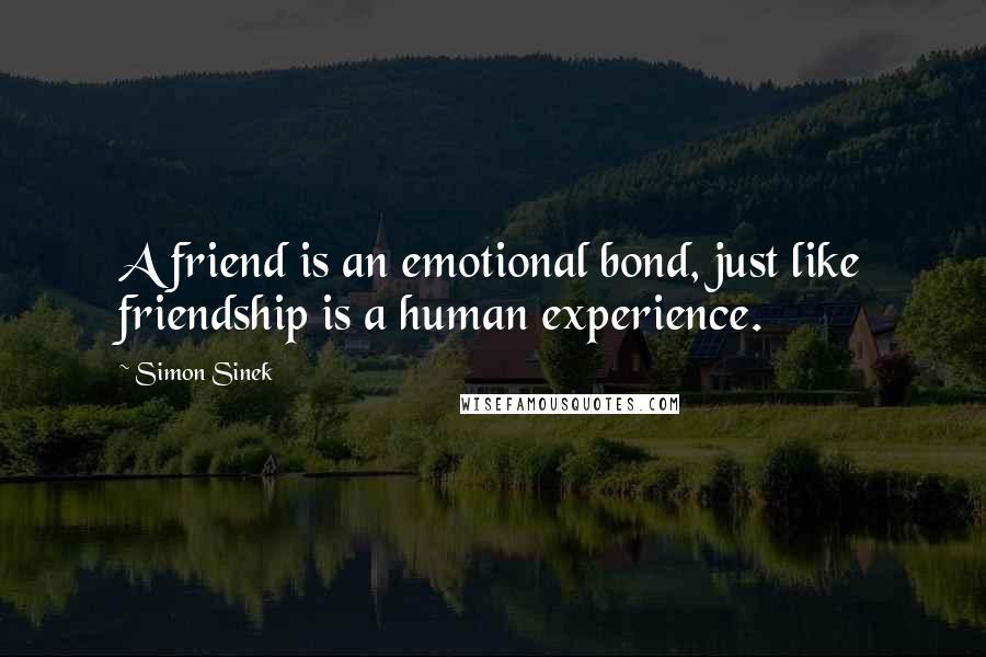 Simon Sinek Quotes: A friend is an emotional bond, just like friendship is a human experience.