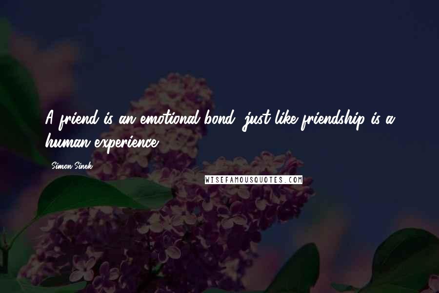 Simon Sinek Quotes: A friend is an emotional bond, just like friendship is a human experience.