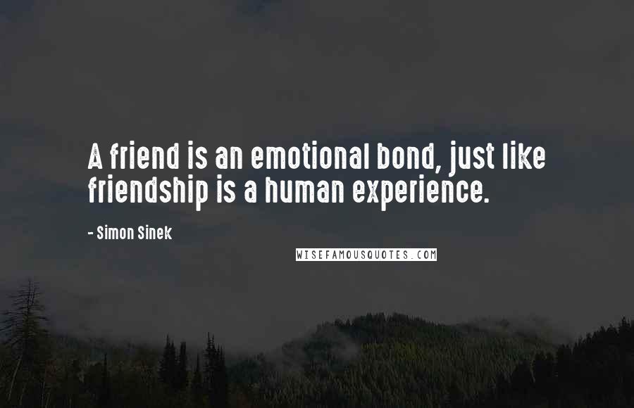 Simon Sinek Quotes: A friend is an emotional bond, just like friendship is a human experience.