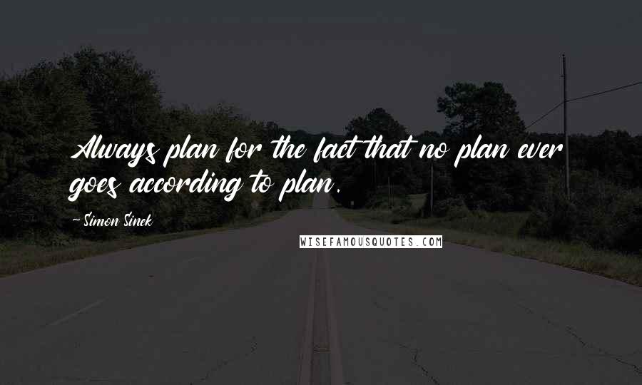 Simon Sinek Quotes: Always plan for the fact that no plan ever goes according to plan.