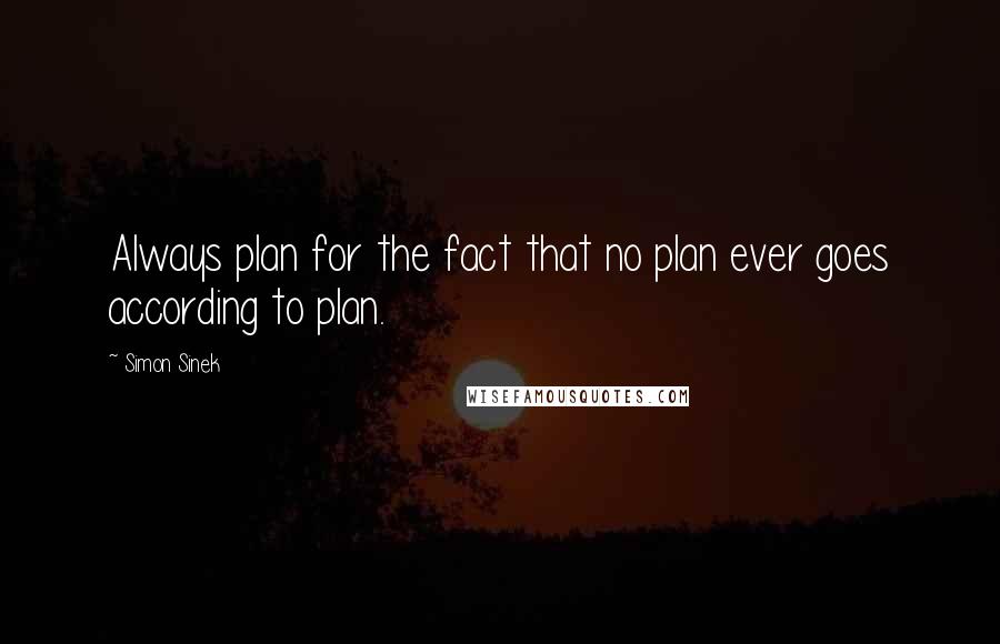 Simon Sinek Quotes: Always plan for the fact that no plan ever goes according to plan.