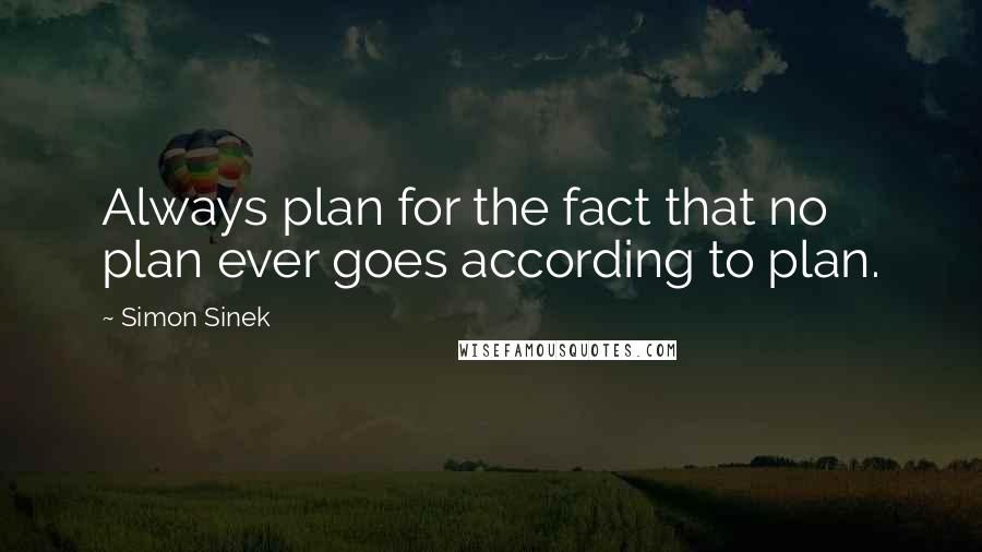 Simon Sinek Quotes: Always plan for the fact that no plan ever goes according to plan.