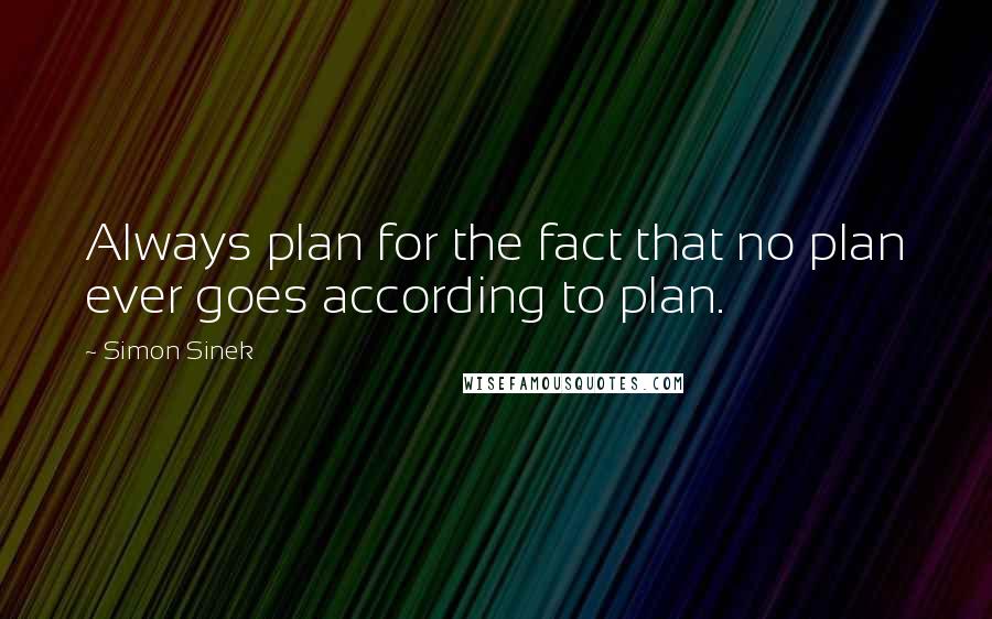 Simon Sinek Quotes: Always plan for the fact that no plan ever goes according to plan.