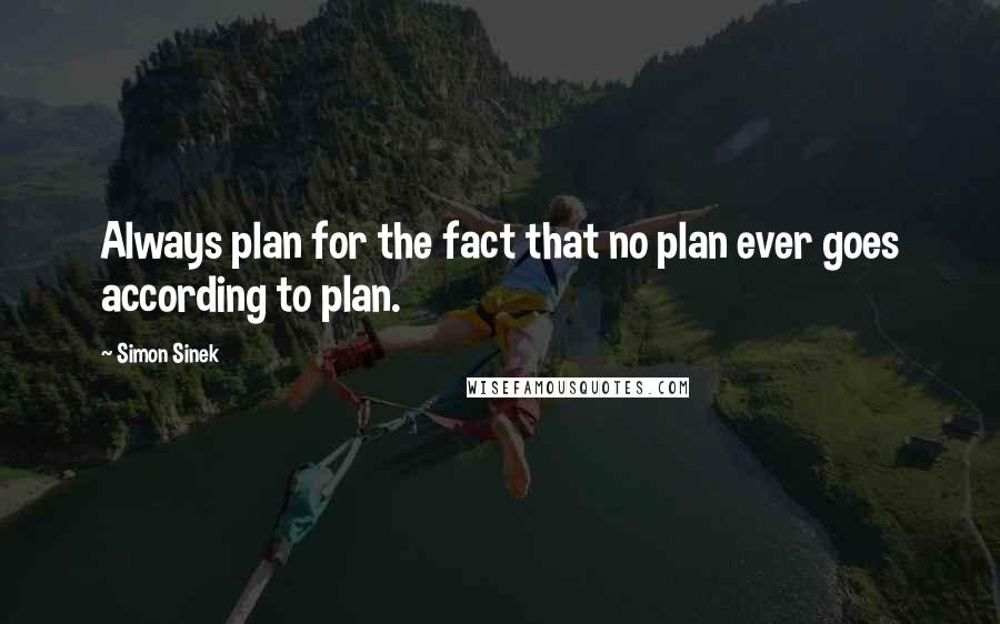 Simon Sinek Quotes: Always plan for the fact that no plan ever goes according to plan.