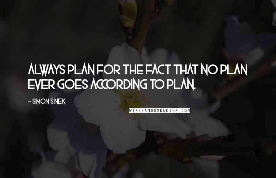 Simon Sinek Quotes: Always plan for the fact that no plan ever goes according to plan.