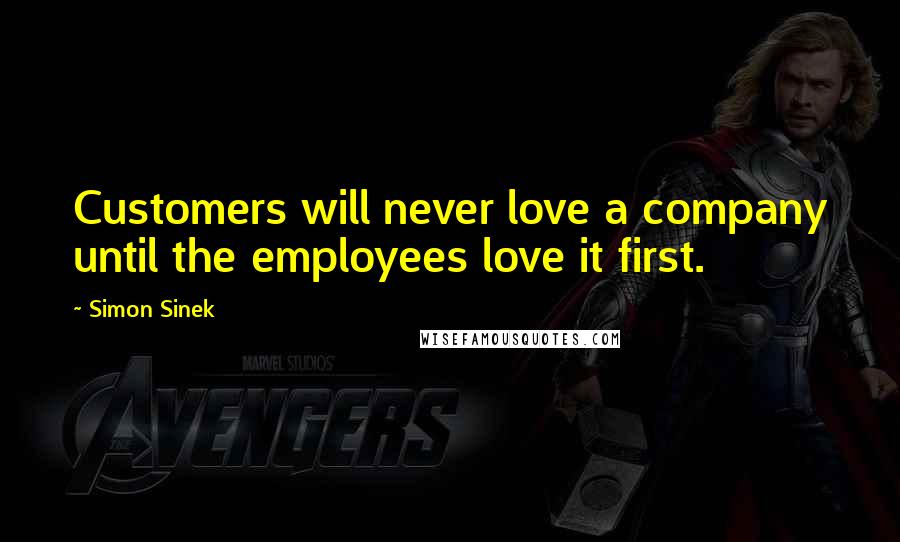 Simon Sinek Quotes: Customers will never love a company until the employees love it first.