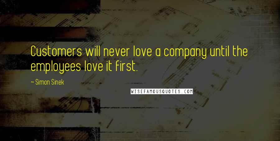 Simon Sinek Quotes: Customers will never love a company until the employees love it first.