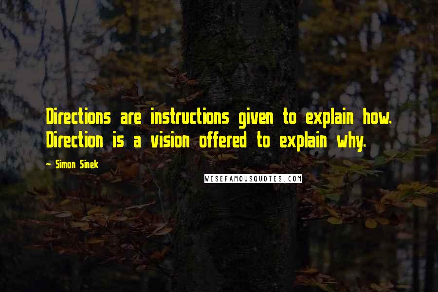 Simon Sinek Quotes: Directions are instructions given to explain how. Direction is a vision offered to explain why.