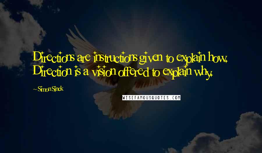 Simon Sinek Quotes: Directions are instructions given to explain how. Direction is a vision offered to explain why.