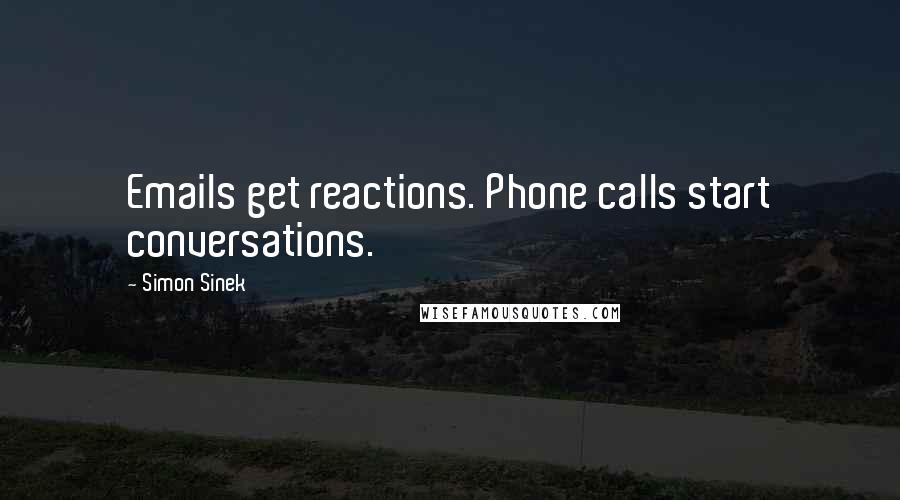Simon Sinek Quotes: Emails get reactions. Phone calls start conversations.