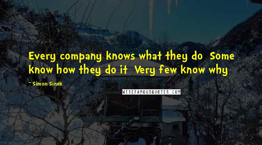 Simon Sinek Quotes: Every company knows what they do  Some know how they do it  Very few know why