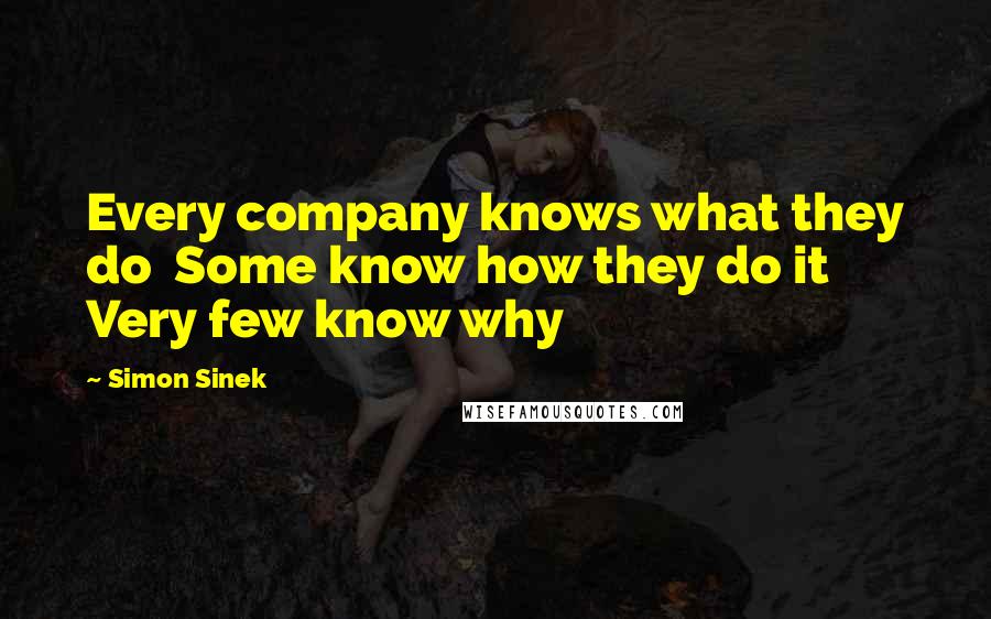 Simon Sinek Quotes: Every company knows what they do  Some know how they do it  Very few know why