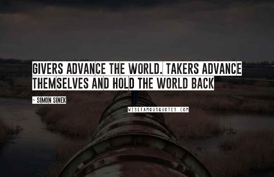 Simon Sinek Quotes: Givers advance the world. Takers advance themselves and hold the world back
