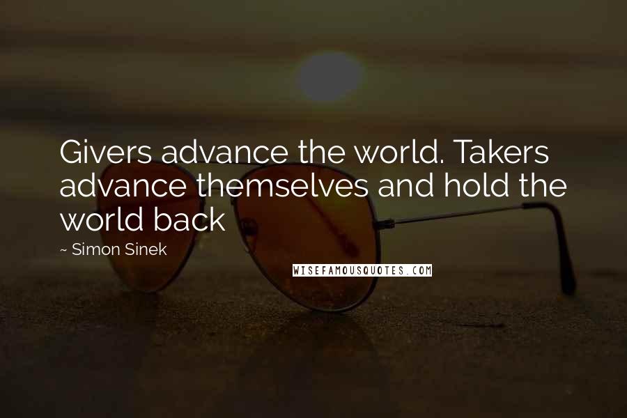 Simon Sinek Quotes: Givers advance the world. Takers advance themselves and hold the world back