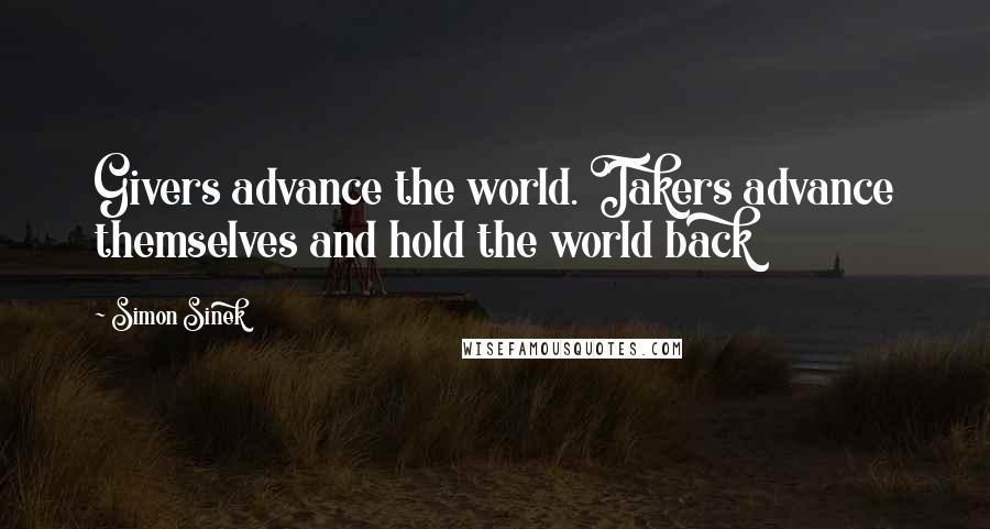 Simon Sinek Quotes: Givers advance the world. Takers advance themselves and hold the world back