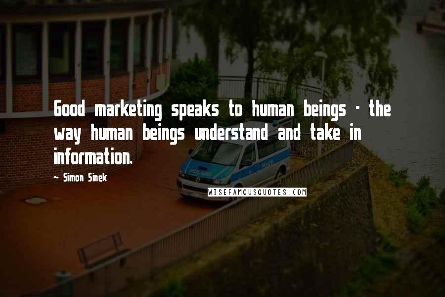 Simon Sinek Quotes: Good marketing speaks to human beings - the way human beings understand and take in information.