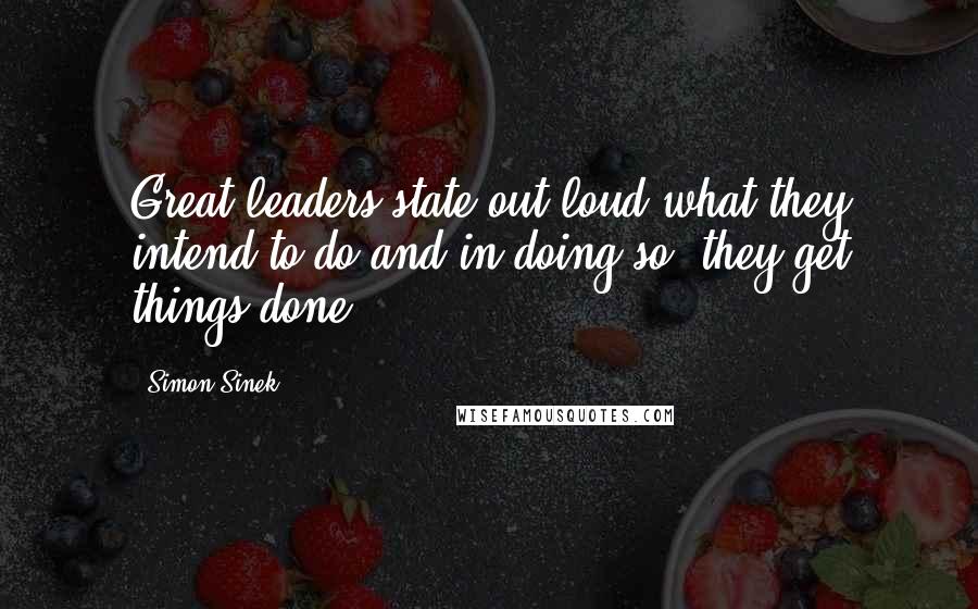 Simon Sinek Quotes: Great leaders state out loud what they intend to do and in doing so, they get things done.
