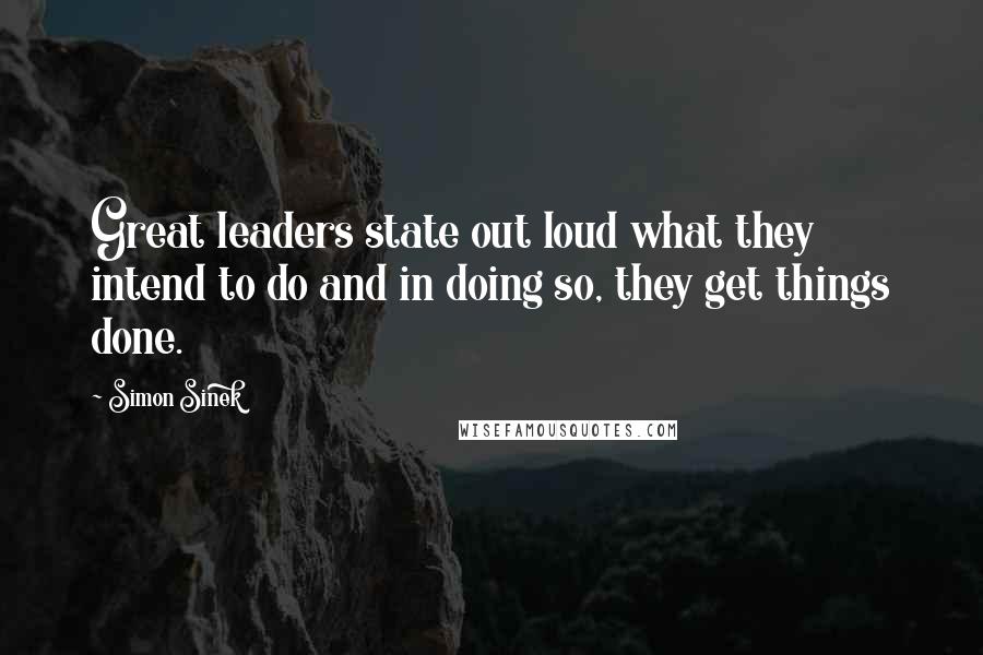 Simon Sinek Quotes: Great leaders state out loud what they intend to do and in doing so, they get things done.