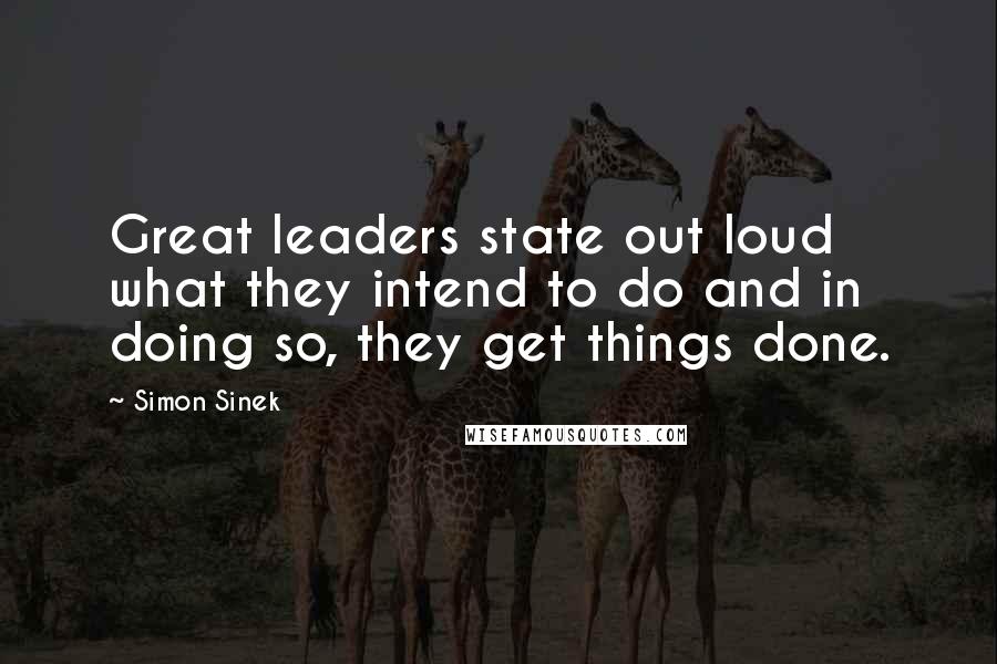 Simon Sinek Quotes: Great leaders state out loud what they intend to do and in doing so, they get things done.