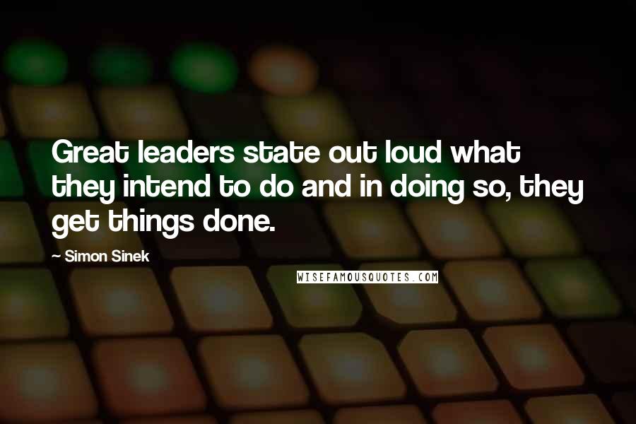 Simon Sinek Quotes: Great leaders state out loud what they intend to do and in doing so, they get things done.
