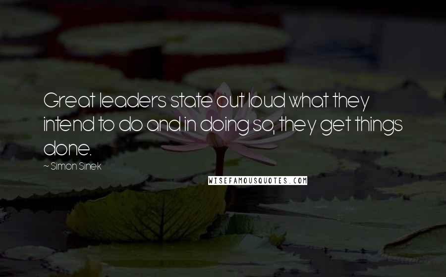 Simon Sinek Quotes: Great leaders state out loud what they intend to do and in doing so, they get things done.