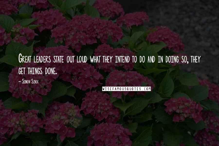 Simon Sinek Quotes: Great leaders state out loud what they intend to do and in doing so, they get things done.